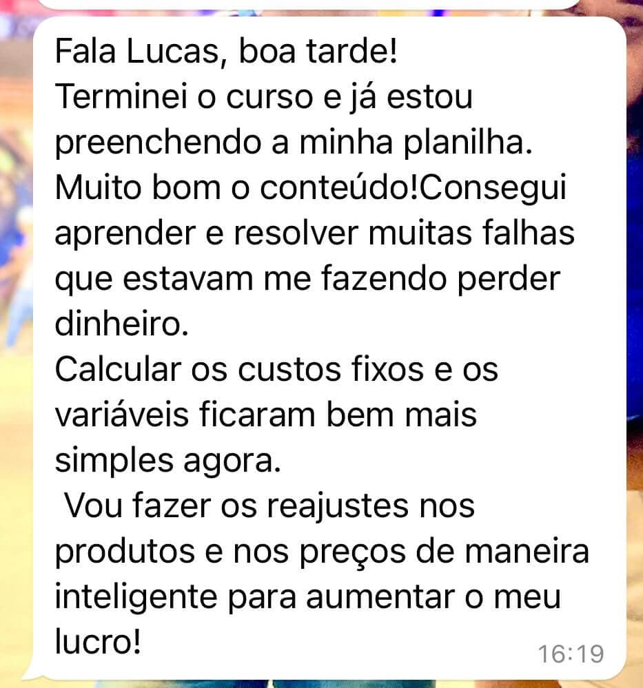 Mensagem de WhatsApp: terminei o curso e já estou preenchendo a minha planilha. Consegui aprender e resolver muitas falhas que estavam me fazendo perder dinheiro. Calcular os custos fixos e os variáveis ficaram bem mais simples agora.